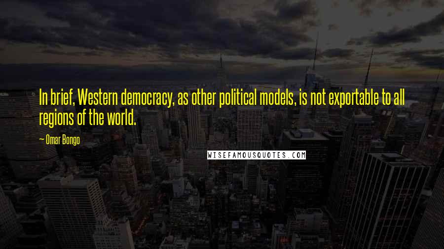 Omar Bongo Quotes: In brief, Western democracy, as other political models, is not exportable to all regions of the world.