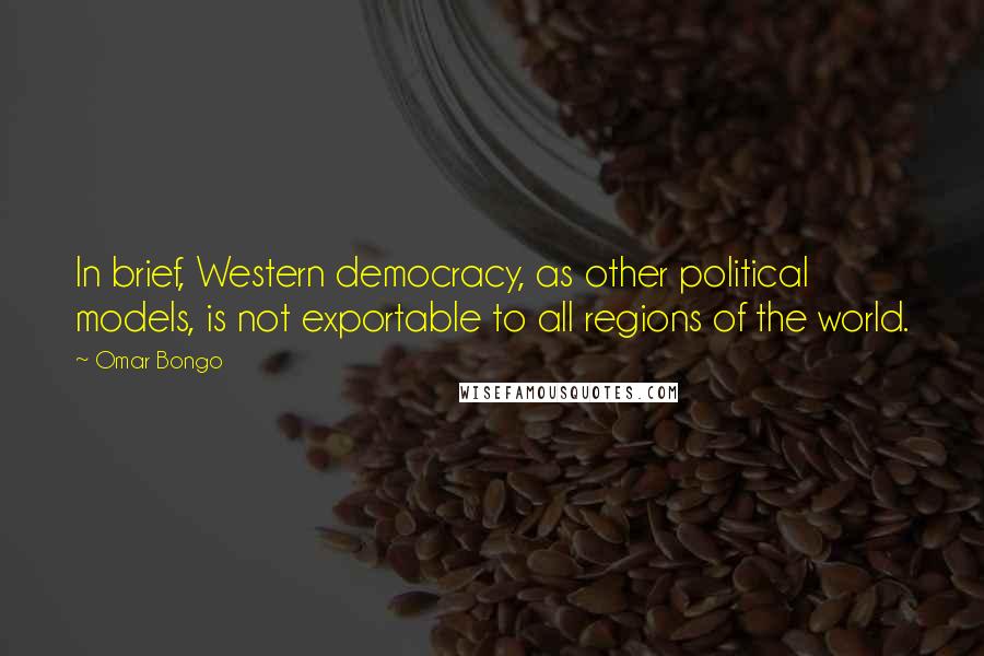 Omar Bongo Quotes: In brief, Western democracy, as other political models, is not exportable to all regions of the world.