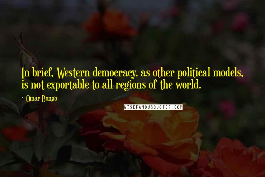 Omar Bongo Quotes: In brief, Western democracy, as other political models, is not exportable to all regions of the world.