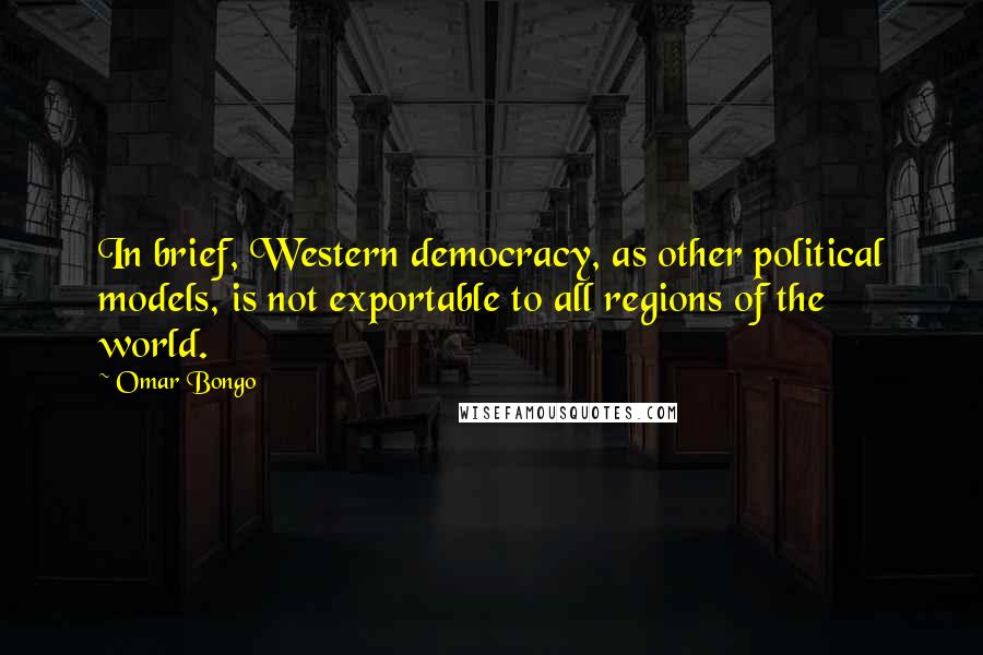 Omar Bongo Quotes: In brief, Western democracy, as other political models, is not exportable to all regions of the world.