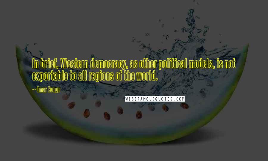 Omar Bongo Quotes: In brief, Western democracy, as other political models, is not exportable to all regions of the world.