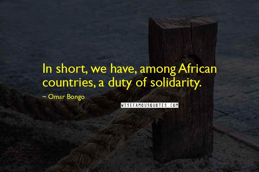 Omar Bongo Quotes: In short, we have, among African countries, a duty of solidarity.