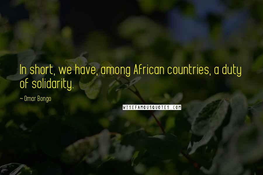 Omar Bongo Quotes: In short, we have, among African countries, a duty of solidarity.