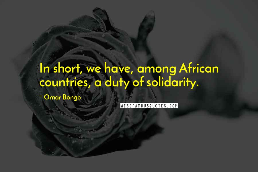 Omar Bongo Quotes: In short, we have, among African countries, a duty of solidarity.