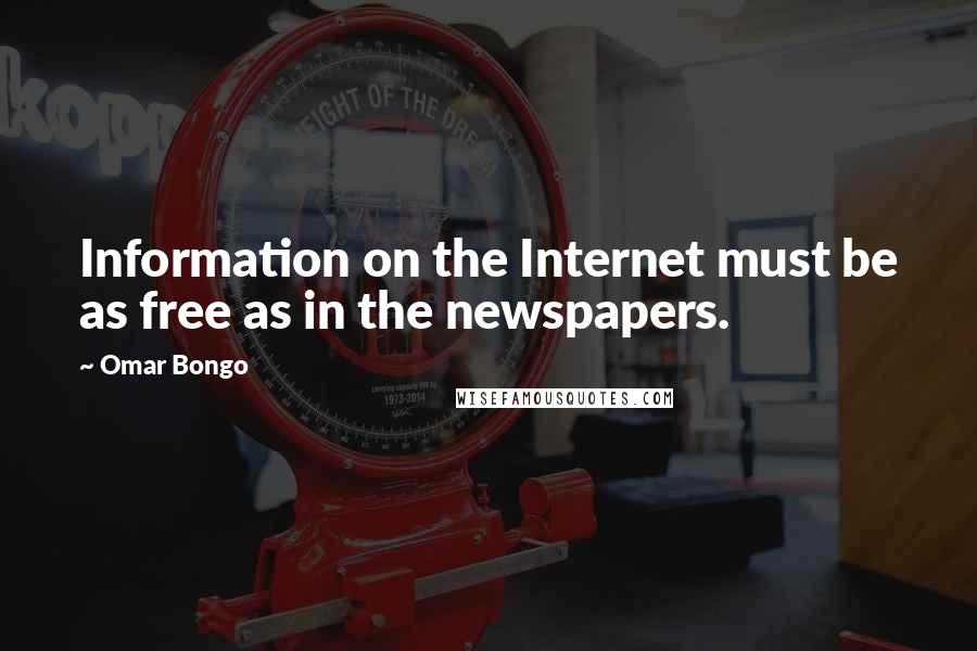 Omar Bongo Quotes: Information on the Internet must be as free as in the newspapers.