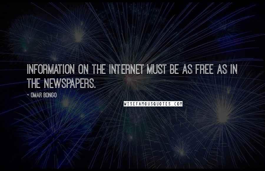 Omar Bongo Quotes: Information on the Internet must be as free as in the newspapers.