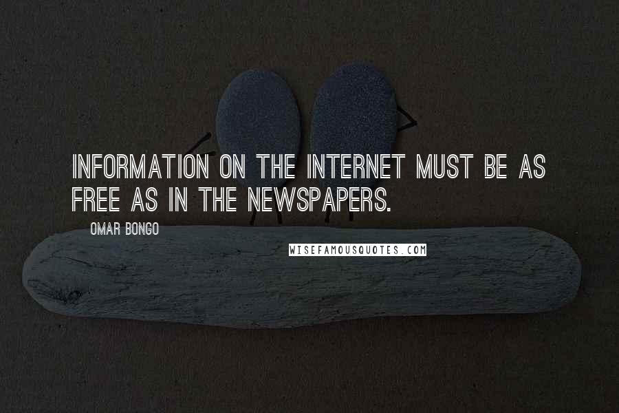 Omar Bongo Quotes: Information on the Internet must be as free as in the newspapers.