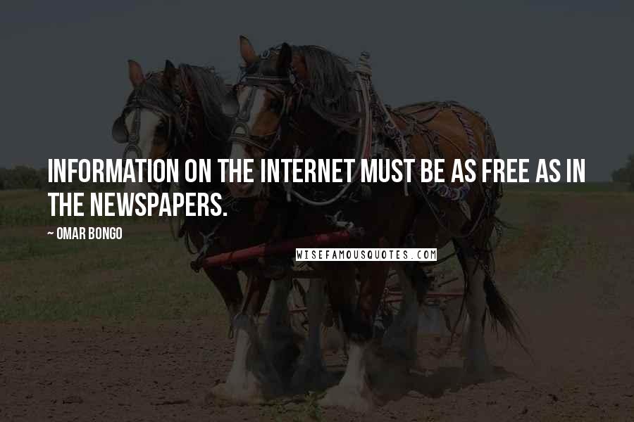Omar Bongo Quotes: Information on the Internet must be as free as in the newspapers.
