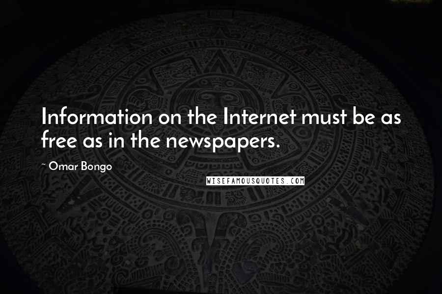 Omar Bongo Quotes: Information on the Internet must be as free as in the newspapers.