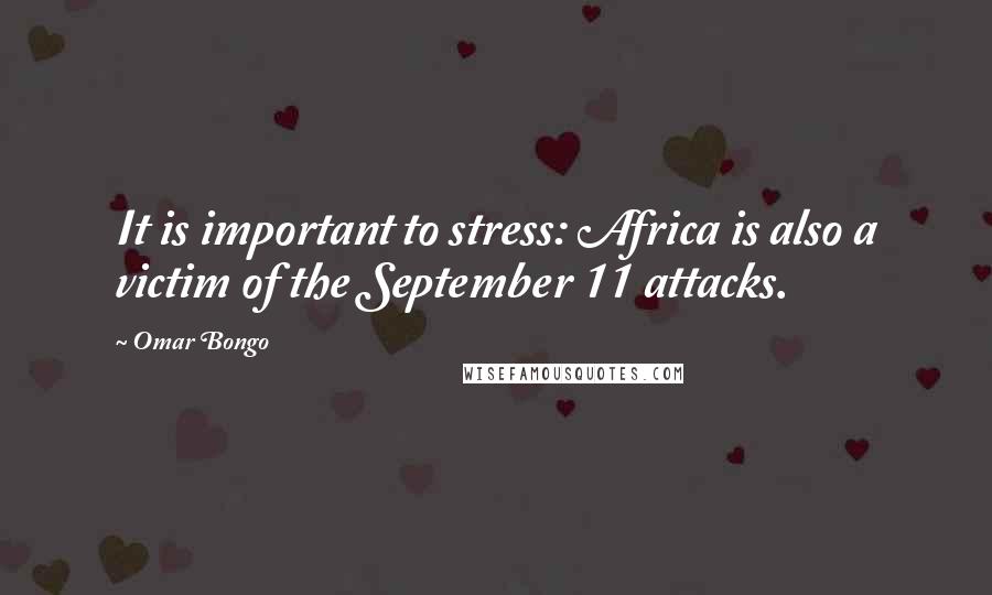 Omar Bongo Quotes: It is important to stress: Africa is also a victim of the September 11 attacks.