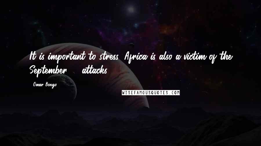 Omar Bongo Quotes: It is important to stress: Africa is also a victim of the September 11 attacks.