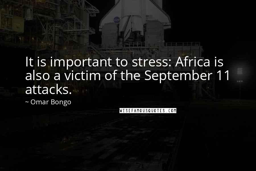 Omar Bongo Quotes: It is important to stress: Africa is also a victim of the September 11 attacks.