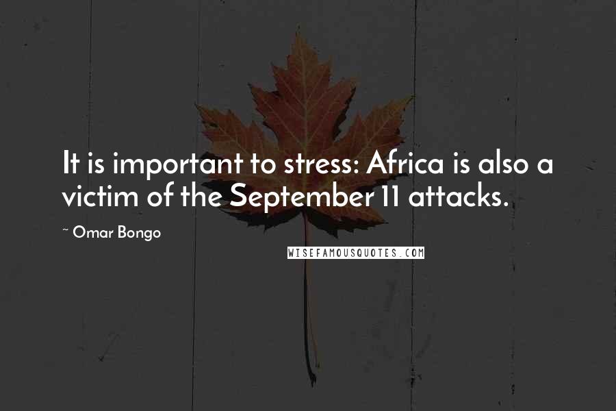 Omar Bongo Quotes: It is important to stress: Africa is also a victim of the September 11 attacks.