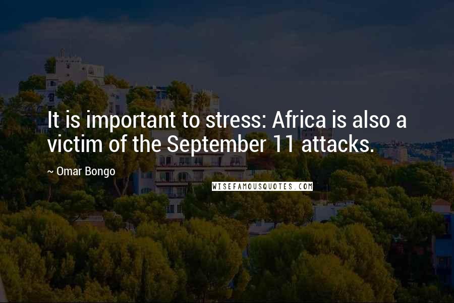 Omar Bongo Quotes: It is important to stress: Africa is also a victim of the September 11 attacks.