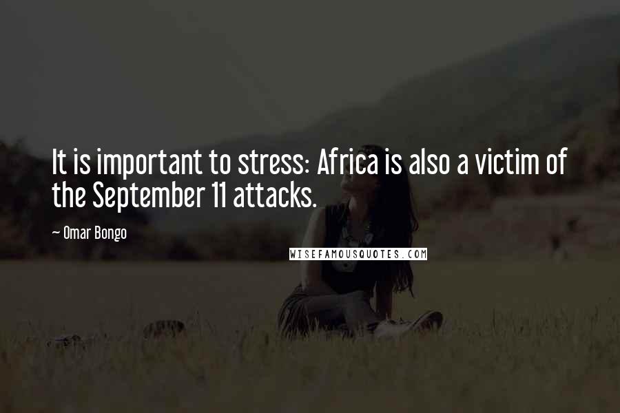 Omar Bongo Quotes: It is important to stress: Africa is also a victim of the September 11 attacks.