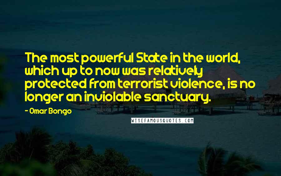 Omar Bongo Quotes: The most powerful State in the world, which up to now was relatively protected from terrorist violence, is no longer an inviolable sanctuary.