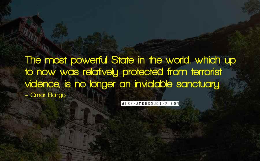 Omar Bongo Quotes: The most powerful State in the world, which up to now was relatively protected from terrorist violence, is no longer an inviolable sanctuary.