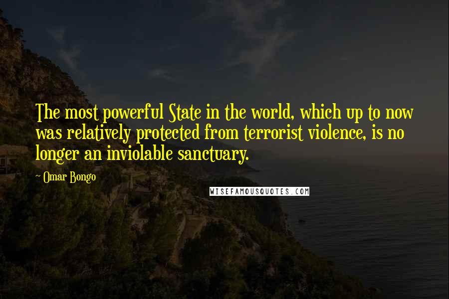 Omar Bongo Quotes: The most powerful State in the world, which up to now was relatively protected from terrorist violence, is no longer an inviolable sanctuary.
