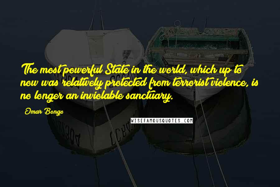 Omar Bongo Quotes: The most powerful State in the world, which up to now was relatively protected from terrorist violence, is no longer an inviolable sanctuary.