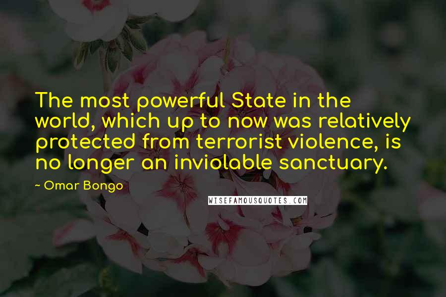 Omar Bongo Quotes: The most powerful State in the world, which up to now was relatively protected from terrorist violence, is no longer an inviolable sanctuary.