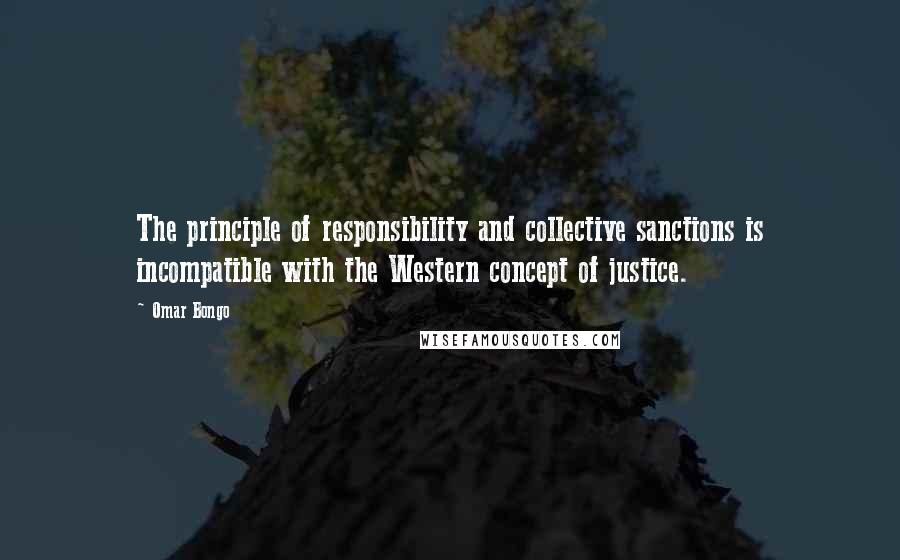 Omar Bongo Quotes: The principle of responsibility and collective sanctions is incompatible with the Western concept of justice.