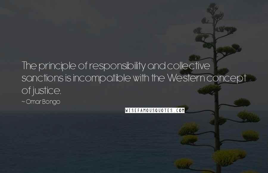 Omar Bongo Quotes: The principle of responsibility and collective sanctions is incompatible with the Western concept of justice.