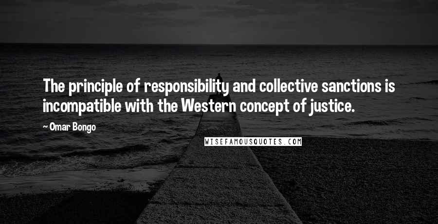 Omar Bongo Quotes: The principle of responsibility and collective sanctions is incompatible with the Western concept of justice.