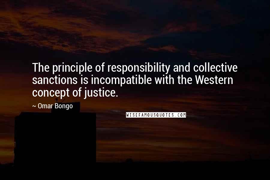 Omar Bongo Quotes: The principle of responsibility and collective sanctions is incompatible with the Western concept of justice.