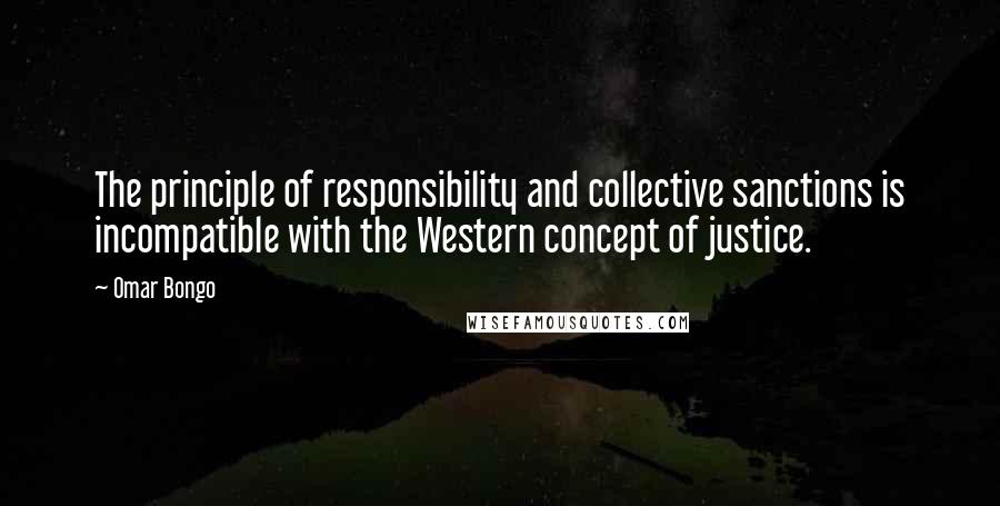 Omar Bongo Quotes: The principle of responsibility and collective sanctions is incompatible with the Western concept of justice.