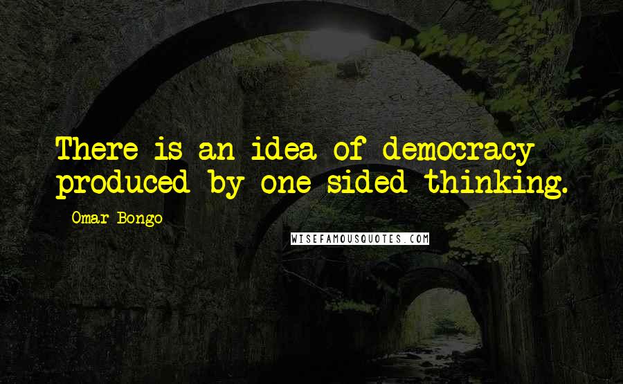 Omar Bongo Quotes: There is an idea of democracy produced by one-sided thinking.