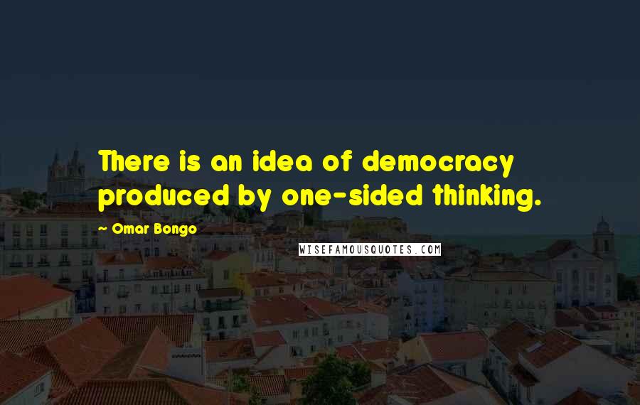 Omar Bongo Quotes: There is an idea of democracy produced by one-sided thinking.