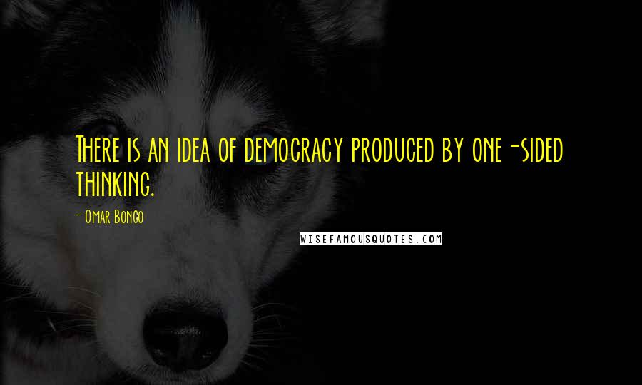 Omar Bongo Quotes: There is an idea of democracy produced by one-sided thinking.