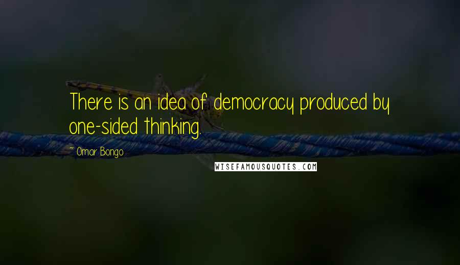 Omar Bongo Quotes: There is an idea of democracy produced by one-sided thinking.