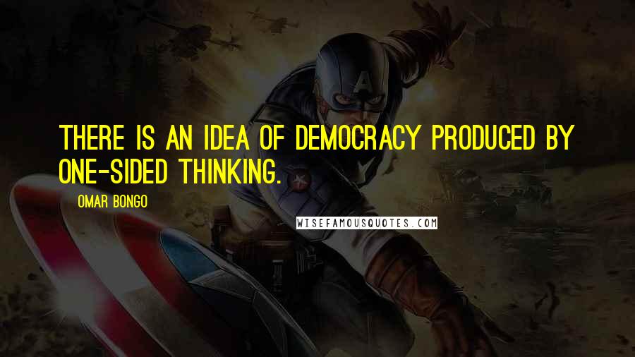 Omar Bongo Quotes: There is an idea of democracy produced by one-sided thinking.