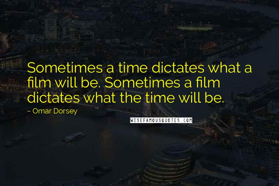 Omar Dorsey Quotes: Sometimes a time dictates what a film will be. Sometimes a film dictates what the time will be.