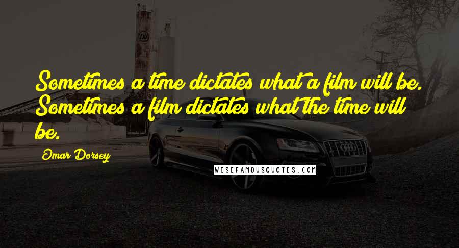 Omar Dorsey Quotes: Sometimes a time dictates what a film will be. Sometimes a film dictates what the time will be.