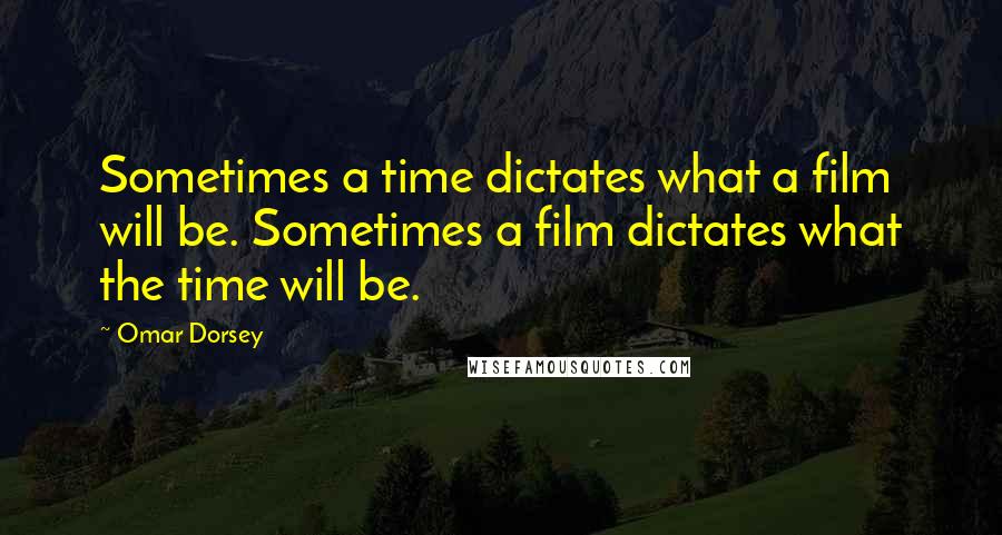 Omar Dorsey Quotes: Sometimes a time dictates what a film will be. Sometimes a film dictates what the time will be.