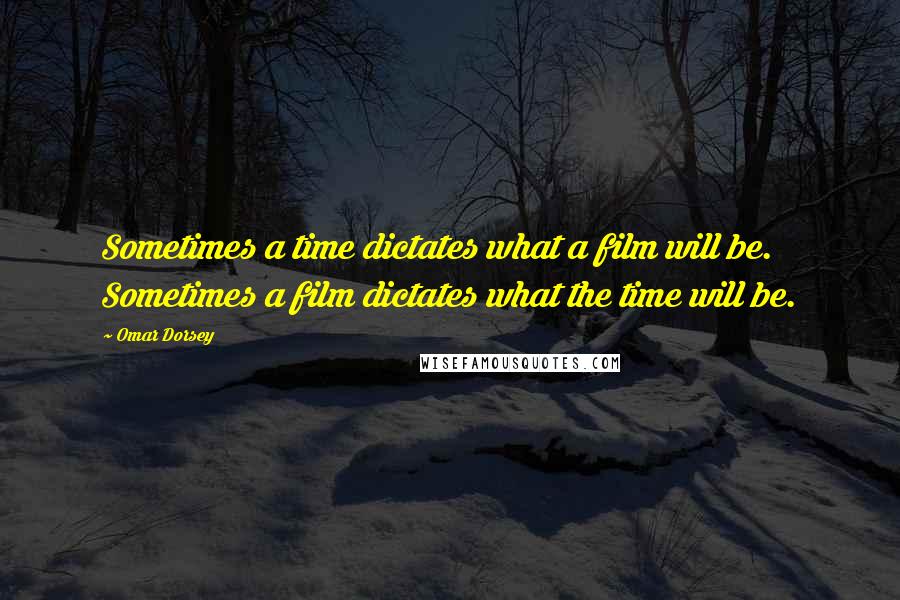 Omar Dorsey Quotes: Sometimes a time dictates what a film will be. Sometimes a film dictates what the time will be.