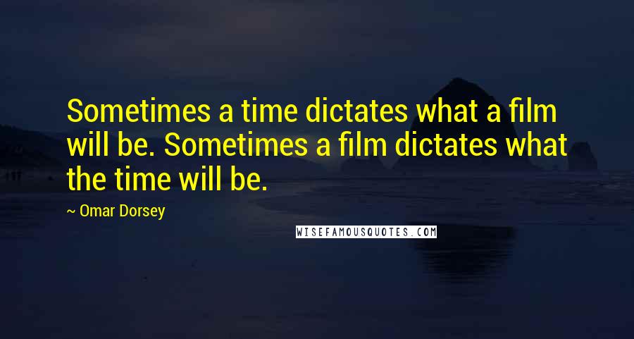 Omar Dorsey Quotes: Sometimes a time dictates what a film will be. Sometimes a film dictates what the time will be.