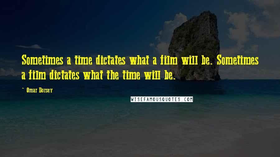 Omar Dorsey Quotes: Sometimes a time dictates what a film will be. Sometimes a film dictates what the time will be.