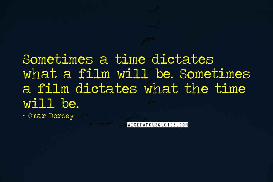 Omar Dorsey Quotes: Sometimes a time dictates what a film will be. Sometimes a film dictates what the time will be.