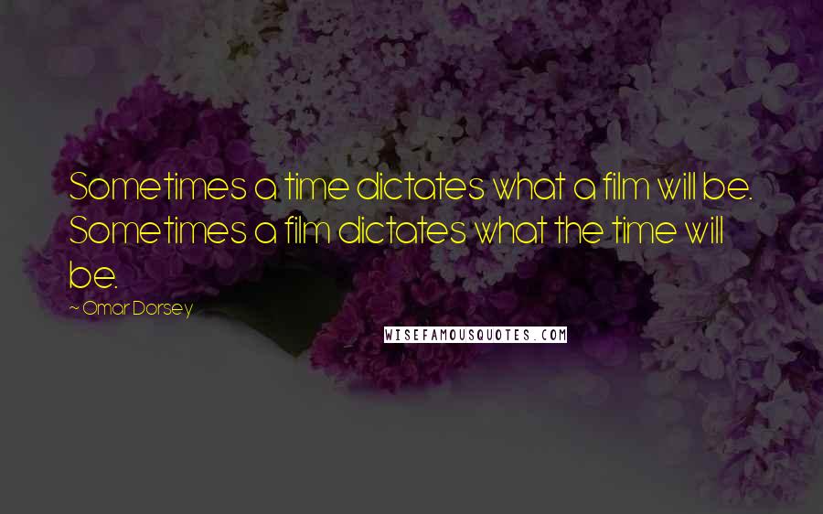 Omar Dorsey Quotes: Sometimes a time dictates what a film will be. Sometimes a film dictates what the time will be.