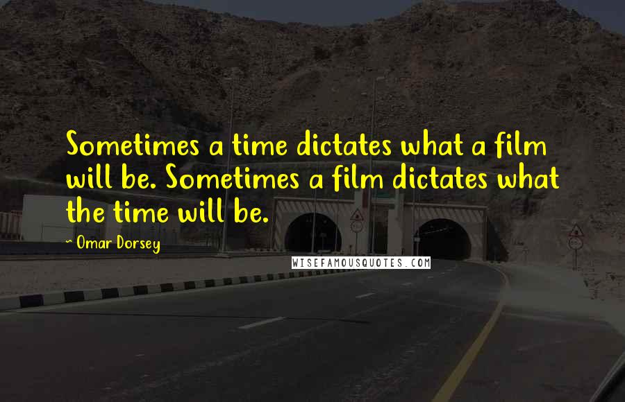 Omar Dorsey Quotes: Sometimes a time dictates what a film will be. Sometimes a film dictates what the time will be.