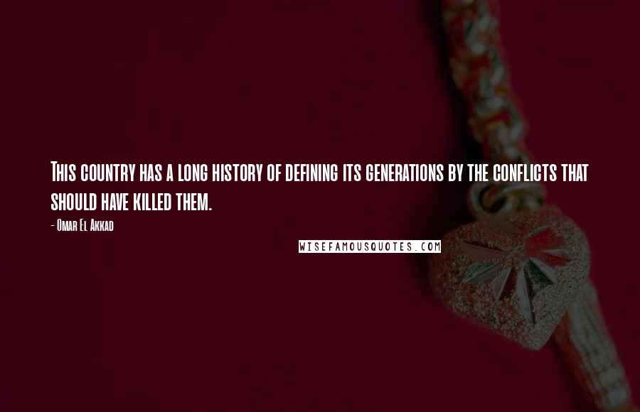 Omar El Akkad Quotes: This country has a long history of defining its generations by the conflicts that should have killed them.