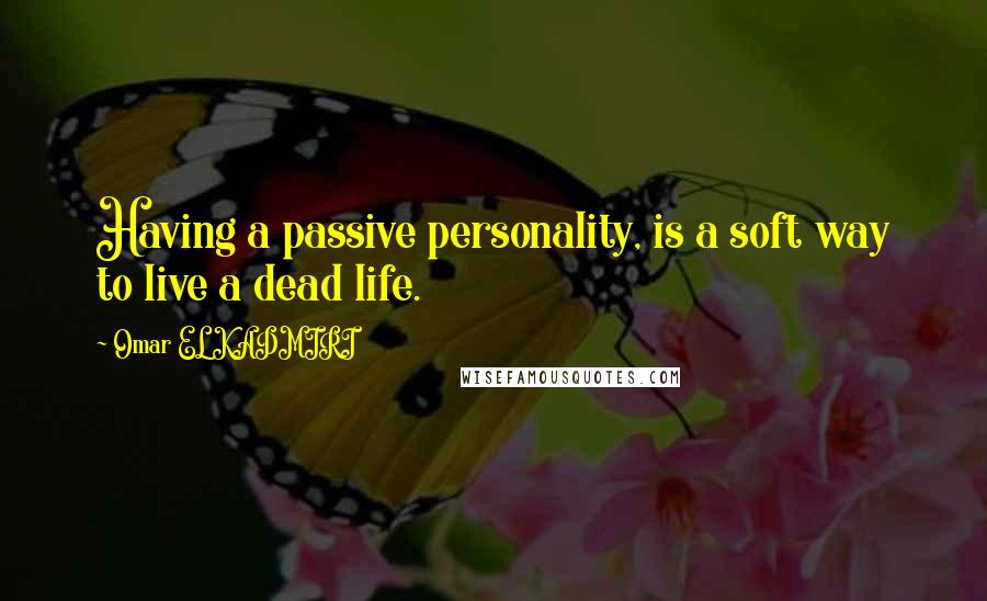 Omar EL KADMIRI Quotes: Having a passive personality, is a soft way to live a dead life.