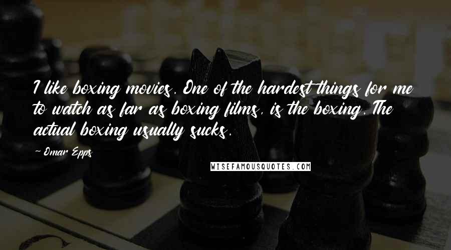 Omar Epps Quotes: I like boxing movies. One of the hardest things for me to watch as far as boxing films, is the boxing. The actual boxing usually sucks.