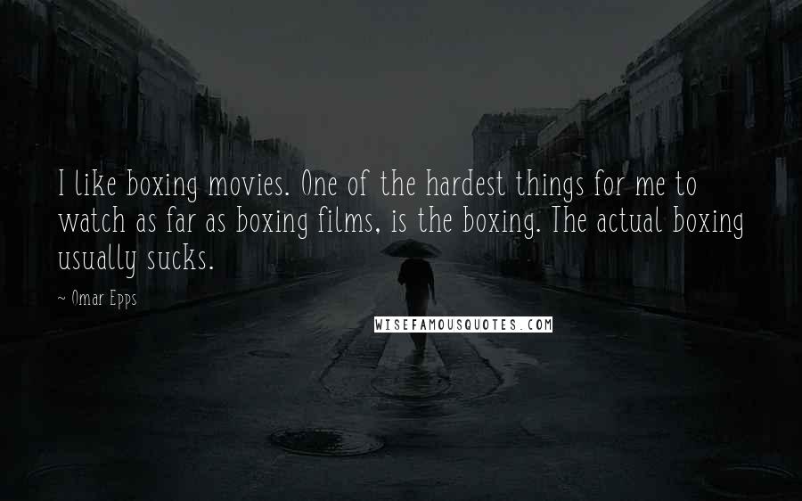 Omar Epps Quotes: I like boxing movies. One of the hardest things for me to watch as far as boxing films, is the boxing. The actual boxing usually sucks.