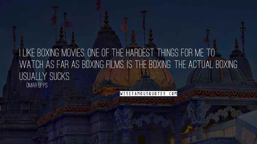 Omar Epps Quotes: I like boxing movies. One of the hardest things for me to watch as far as boxing films, is the boxing. The actual boxing usually sucks.