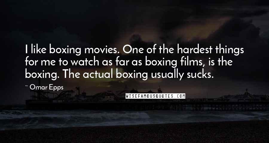 Omar Epps Quotes: I like boxing movies. One of the hardest things for me to watch as far as boxing films, is the boxing. The actual boxing usually sucks.