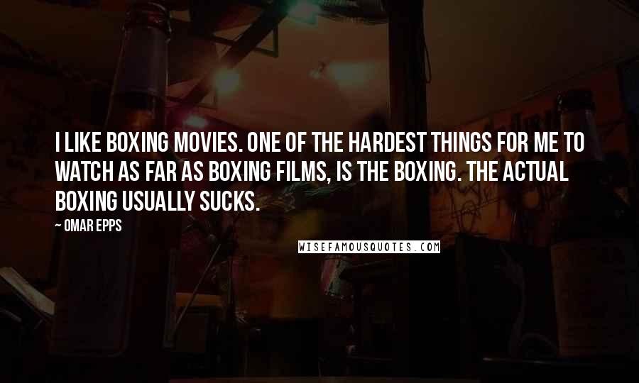 Omar Epps Quotes: I like boxing movies. One of the hardest things for me to watch as far as boxing films, is the boxing. The actual boxing usually sucks.